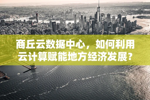 商丘云数据中心，如何利用云计算赋能地方经济发展？