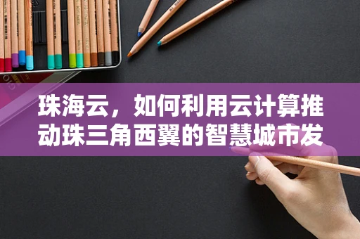 珠海云，如何利用云计算推动珠三角西翼的智慧城市发展？