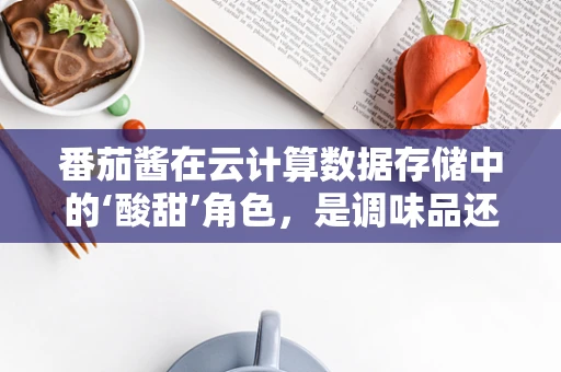 番茄酱在云计算数据存储中的‘酸甜’角色，是调味品还是数据保护剂？