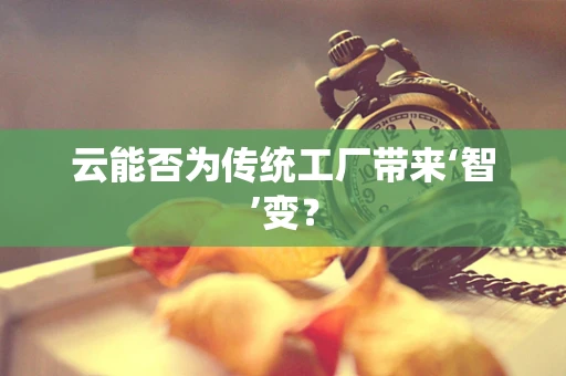 云能否为传统工厂带来‘智’变？