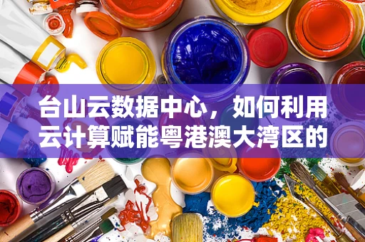 台山云数据中心，如何利用云计算赋能粤港澳大湾区的智慧城市发展？