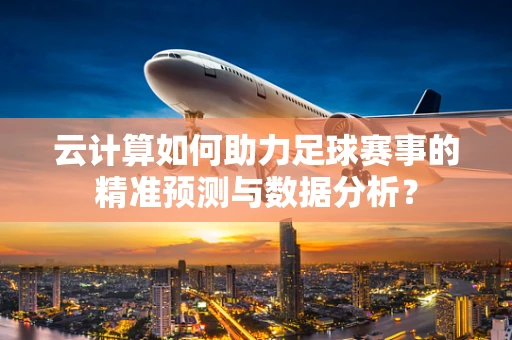 云计算如何助力足球赛事的精准预测与数据分析？