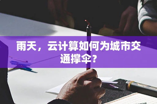 雨天，云计算如何为城市交通撑伞？