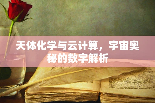 天体化学与云计算，宇宙奥秘的数字解析