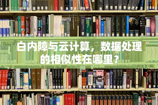 白内障与云计算，数据处理的相似性在哪里？