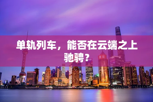 单轨列车，能否在云端之上驰骋？