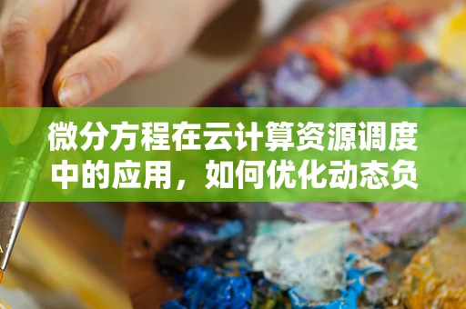 微分方程在云计算资源调度中的应用，如何优化动态负载平衡？