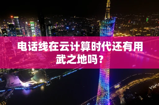 电话线在云计算时代还有用武之地吗？