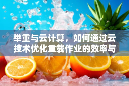 举重与云计算，如何通过云技术优化重载作业的效率与安全？