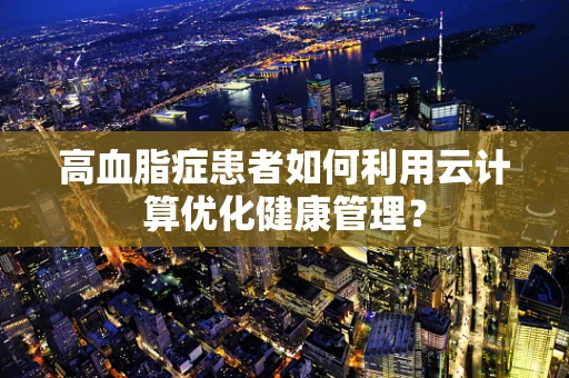 高血脂症患者如何利用云计算优化健康管理？