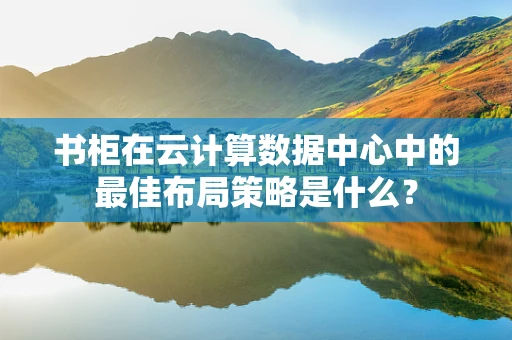 书柜在云计算数据中心中的最佳布局策略是什么？