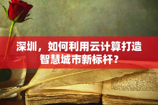 深圳，如何利用云计算打造智慧城市新标杆？