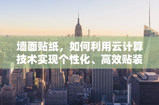 墙面贴纸，如何利用云计算技术实现个性化、高效贴装？
