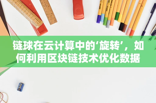 链球在云计算中的‘旋转’，如何利用区块链技术优化数据传输与存储？