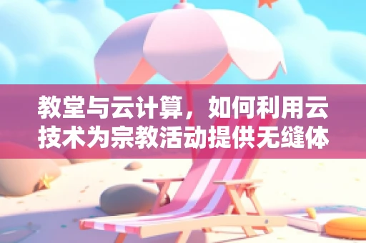 教堂与云计算，如何利用云技术为宗教活动提供无缝体验？