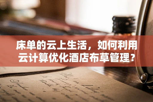 床单的云上生活，如何利用云计算优化酒店布草管理？