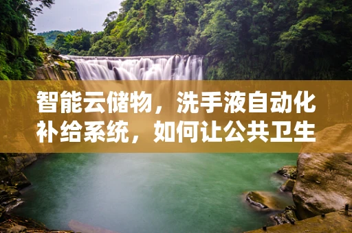 智能云储物，洗手液自动化补给系统，如何让公共卫生更高效？