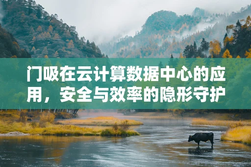 门吸在云计算数据中心的应用，安全与效率的隐形守护者？