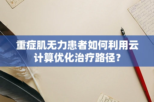 重症肌无力患者如何利用云计算优化治疗路径？