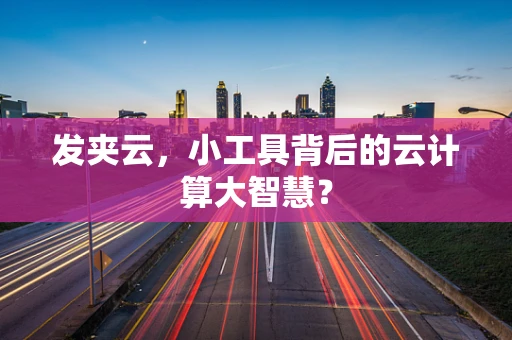 发夹云，小工具背后的云计算大智慧？