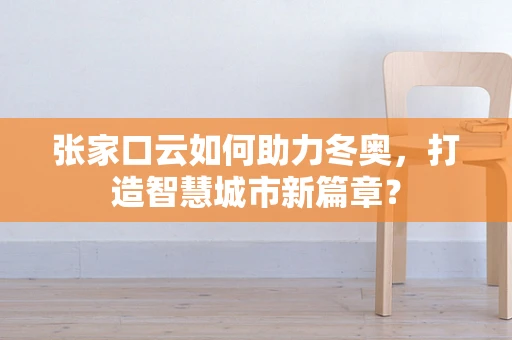 张家口云如何助力冬奥，打造智慧城市新篇章？