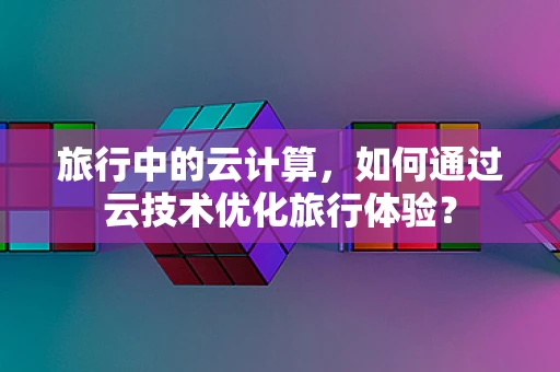旅行中的云计算，如何通过云技术优化旅行体验？