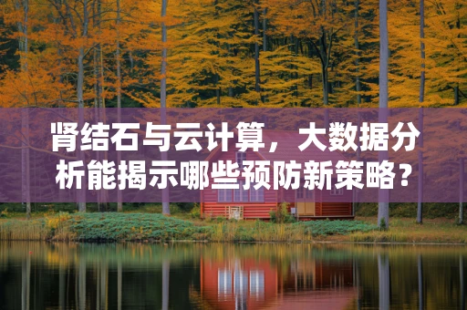 肾结石与云计算，大数据分析能揭示哪些预防新策略？