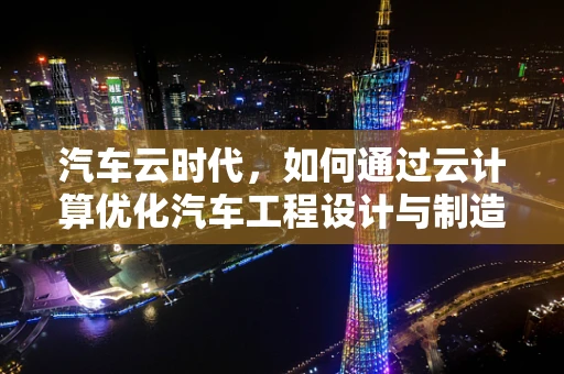 汽车云时代，如何通过云计算优化汽车工程设计与制造？
