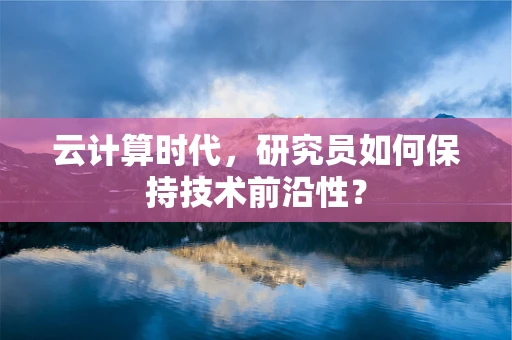 云计算时代，研究员如何保持技术前沿性？
