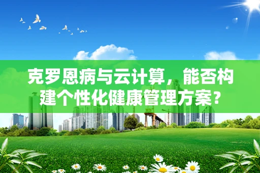 克罗恩病与云计算，能否构建个性化健康管理方案？