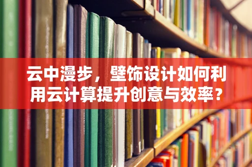 云中漫步，壁饰设计如何利用云计算提升创意与效率？