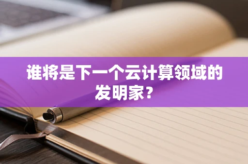 谁将是下一个云计算领域的发明家？