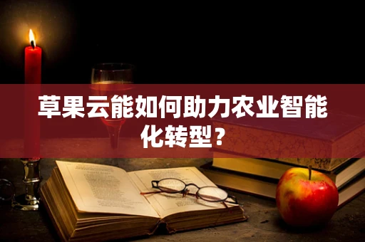 草果云能如何助力农业智能化转型？