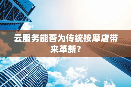 云服务能否为传统按摩店带来革新？