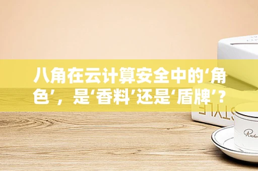 八角在云计算安全中的‘角色’，是‘香料’还是‘盾牌’？
