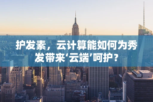 护发素，云计算能如何为秀发带来‘云端’呵护？