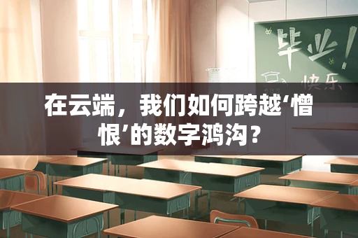 在云端，我们如何跨越‘憎恨’的数字鸿沟？