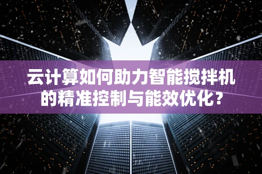 云计算如何助力智能搅拌机的精准控制与能效优化？