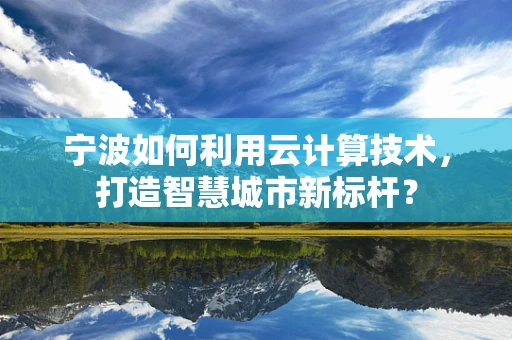 宁波如何利用云计算技术，打造智慧城市新标杆？