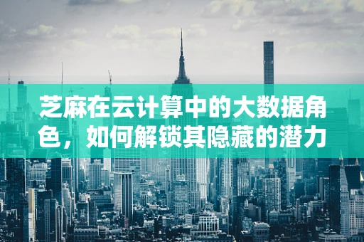 芝麻在云计算中的大数据角色，如何解锁其隐藏的潜力？
