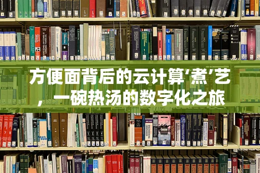方便面背后的云计算‘煮’艺，一碗热汤的数字化之旅