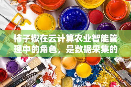 柿子椒在云计算农业智能管理中的角色，是数据采集的‘甜味剂’还是作物健康的‘守护者’？