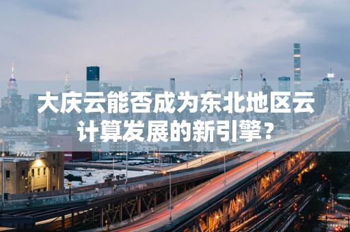 大庆云能否成为东北地区云计算发展的新引擎？
