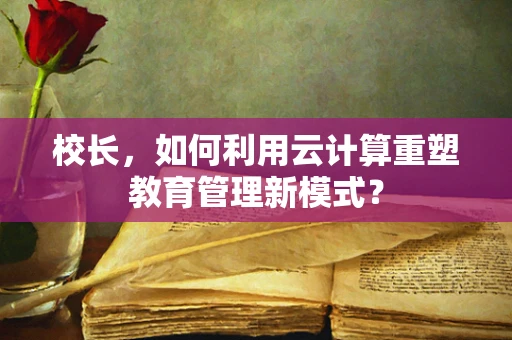 校长，如何利用云计算重塑教育管理新模式？