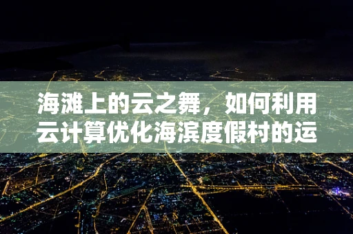 海滩上的云之舞，如何利用云计算优化海滨度假村的运营？