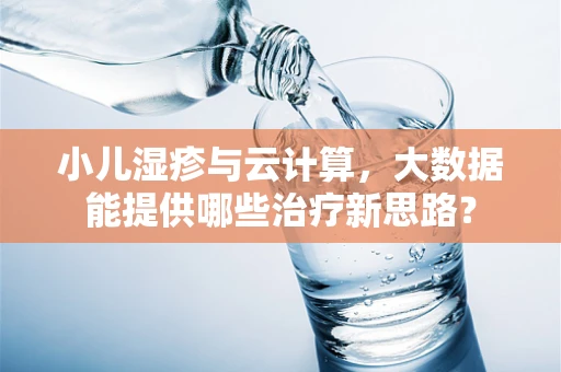 小儿湿疹与云计算，大数据能提供哪些治疗新思路？