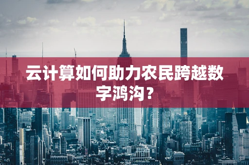 云计算如何助力农民跨越数字鸿沟？