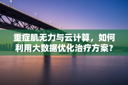 重症肌无力与云计算，如何利用大数据优化治疗方案？