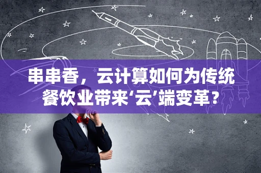 串串香，云计算如何为传统餐饮业带来‘云’端变革？