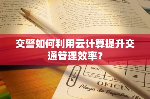 交警如何利用云计算提升交通管理效率？